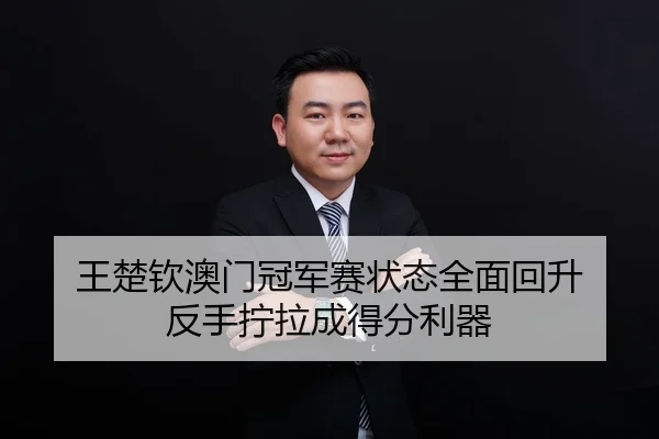 王楚钦澳门冠军赛状态全面回升 反手拧拉成得分利器