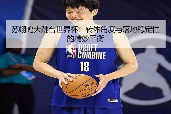 苏翊鸣大跳台世界杯：转体角度与落地稳定性的精妙平衡