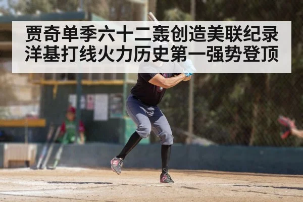 贾奇单季六十二轰创造美联纪录 洋基打线火力历史第一强势登顶