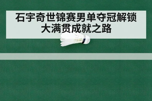 石宇奇世锦赛男单夺冠解锁大满贯成就之路