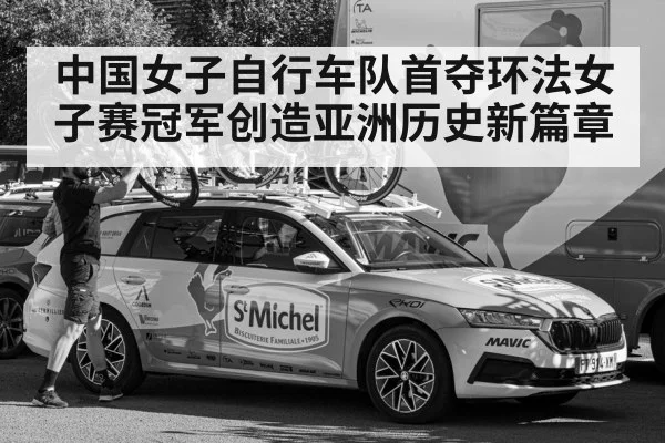 中国女子自行车队首夺环法女子赛冠军创造亚洲历史新篇章