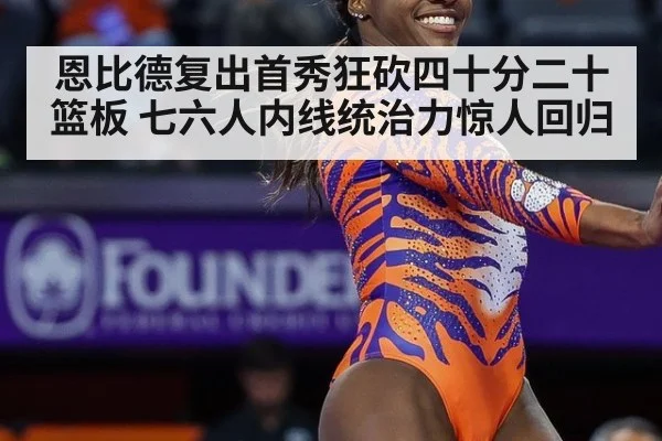 恩比德复出首秀狂砍四十分二十篮板 七六人内线统治力惊人回归